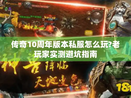 传奇10周年版本私服怎么玩?老玩家实测避坑指南