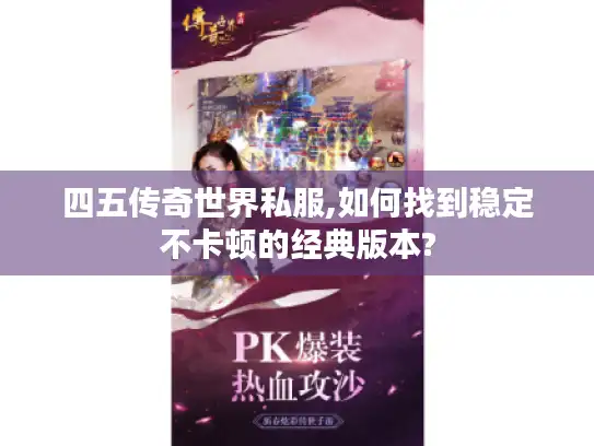 四五传奇世界私服,如何找到稳定不卡顿的经典版本?