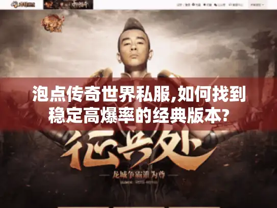 泡点传奇世界私服,如何找到稳定高爆率的经典版本?
