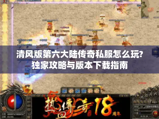 清风版第六大陆传奇私服怎么玩?独家攻略与版本下载指南
