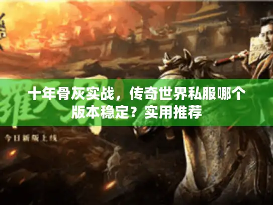 十年骨灰实战,传奇世界私服哪个版本稳定?实用推荐 十年骨灰实战,传奇世界私服哪个版本稳定?实用推荐