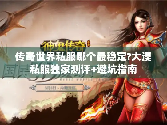 传奇世界私服哪个最稳定?大漠私服独家测评+避坑指南 传奇世界私服哪个最稳定?大漠私服独家测评+避坑指南