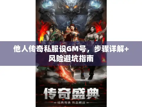 他人传奇私服设GM号，步骤详解+风险避坑指南