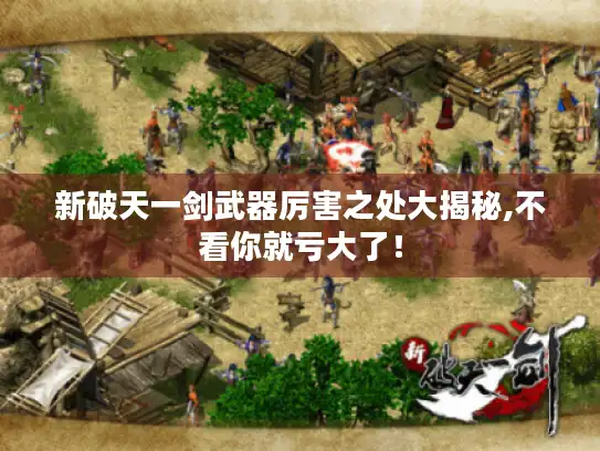 新破天一剑武器厉害之处大揭秘,不看你就亏大了! 新破天一剑武器厉害之处大揭秘,不看你就亏大了!