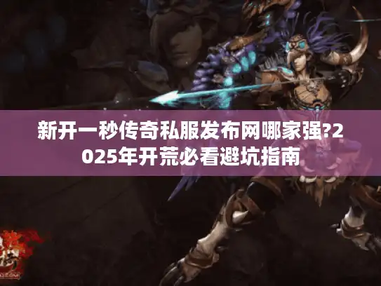 新开一秒传奇私服发布网哪家强?2025年开荒必看避坑指南