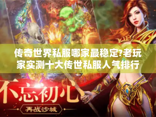 传奇世界私服哪家最稳定?老玩家实测十大传世私服人气排行榜