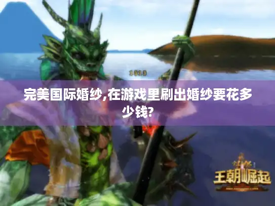 完美国际婚纱,在游戏里刷出婚纱要花多少钱?