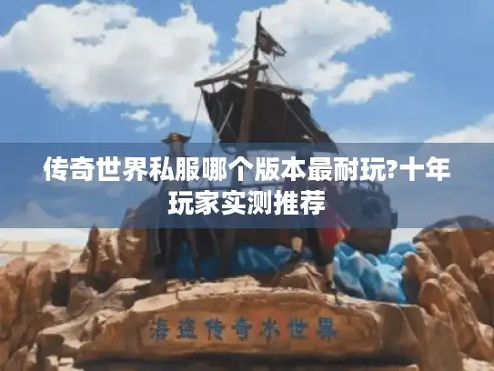 传奇世界私服哪个版本最耐玩?十年玩家实测推荐