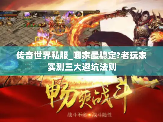 传奇世界私服_哪家最稳定?老玩家实测三大避坑法则