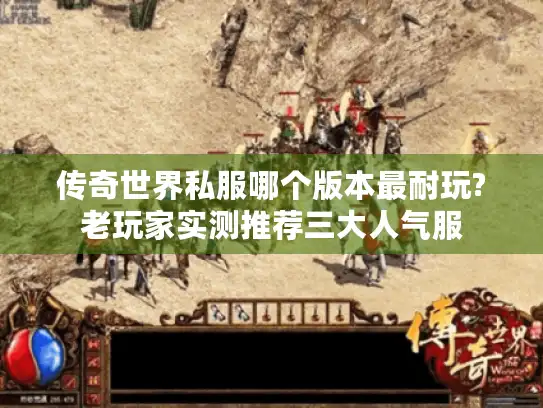 传奇世界私服哪个版本最耐玩?老玩家实测推荐三大人气服