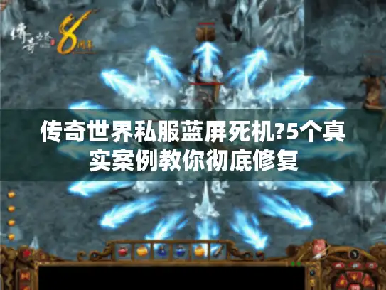 传奇世界私服蓝屏死机?5个真实案例教你彻底修复