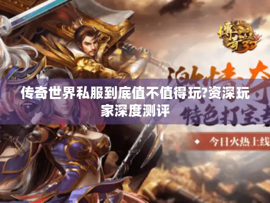 传奇世界私服到底值不值得玩?资深玩家深度测评 传奇世界私服到底值不值得玩?资深玩家深度测评