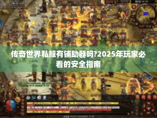 传奇世界私服有铺助器吗?2025年玩家必看的安全指南