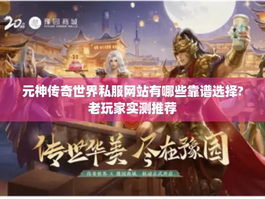 元神传奇世界私服网站有哪些靠谱选择?老玩家实测推荐