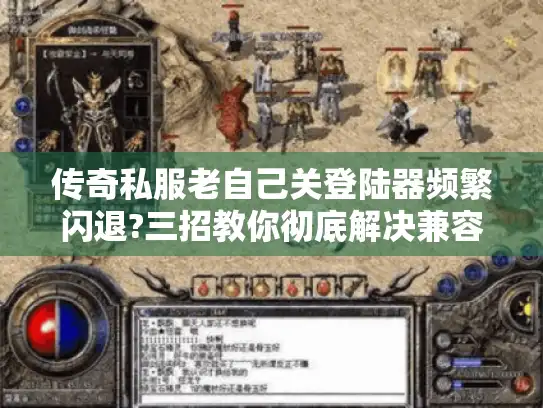 传奇私服老自己关登陆器频繁闪退?三招教你彻底解决兼容性问题 传奇私服老自己关登陆器频繁闪退?三招教你彻底解决兼容性问题