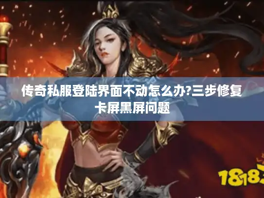 传奇私服登陆界面不动怎么办?三步修复卡屏黑屏问题