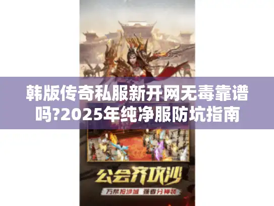韩版传奇私服新开网无毒靠谱吗?2025年纯净服防坑指南 韩版传奇私服新开网无毒靠谱吗?2025年纯净服防坑指南