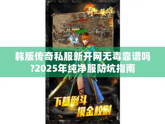 韩版传奇私服新开网无毒靠谱吗?2025年纯净服防坑指南 韩版传奇私服新开网无毒靠谱吗?2025年纯净服防坑指南