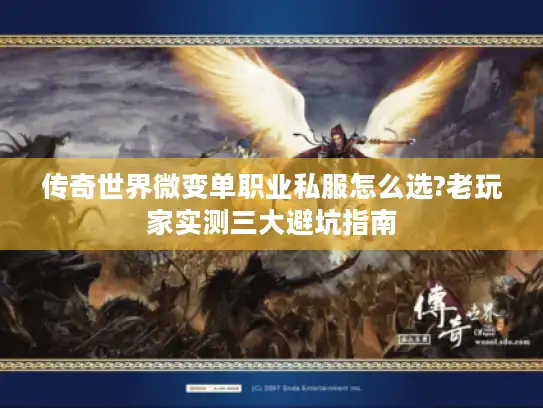 传奇世界微变单职业私服怎么选?老玩家实测三大避坑指南