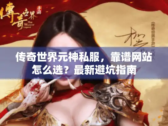 传奇世界元神私服，靠谱网站怎么选？最新避坑指南