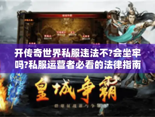 开传奇世界私服违法不?会坐牢吗?私服运营者必看的法律指南 开传奇世界私服违法不?会坐牢吗?私服运营者必看的法律指南