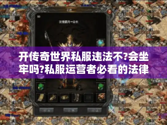 开传奇世界私服违法不?会坐牢吗?私服运营者必看的法律指南 开传奇世界私服违法不?会坐牢吗?私服运营者必看的法律指南