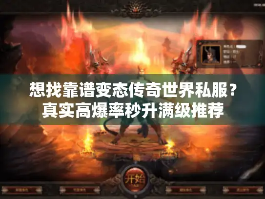 想找靠谱变态传奇世界私服？真实高爆率秒升满级推荐