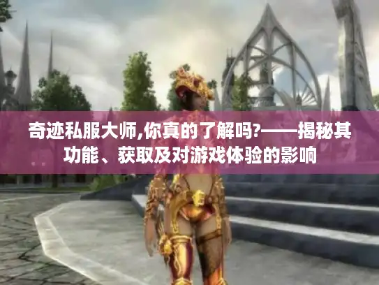 奇迹私服大师,你真的了解吗?——揭秘其功能、获取及对游戏体验的影响