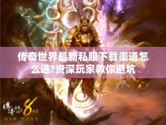 传奇世界最新私服下载渠道怎么选?资深玩家教你避坑