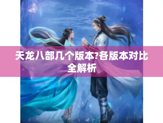 天龙八部几个版本?各版本对比全解析