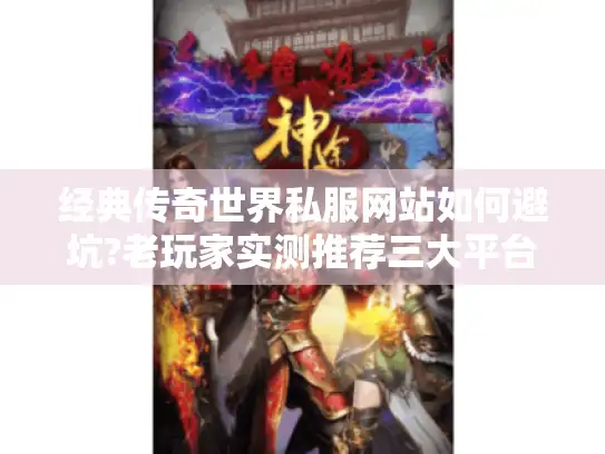 经典传奇世界私服网站如何避坑?老玩家实测推荐三大平台