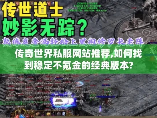 传奇世界私服网站推荐,如何找到稳定不氪金的经典版本?