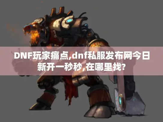 DNF玩家痛点,dnf私服发布网今日新开一秒秒,在哪里找?