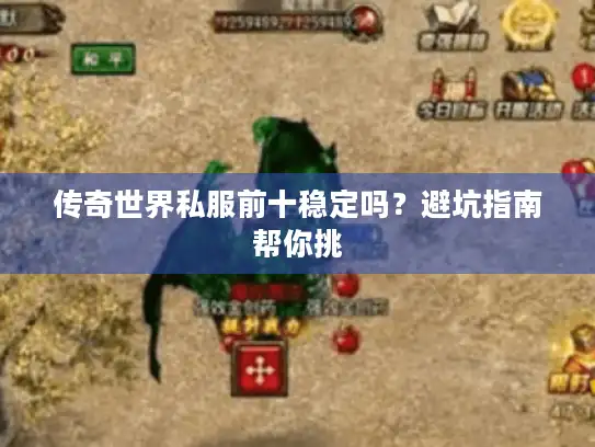 传奇世界私服前十稳定吗？避坑指南帮你挑