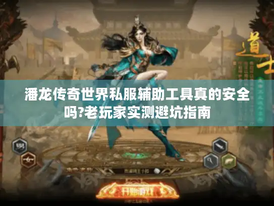 潘龙传奇世界私服辅助工具真的安全吗?老玩家实测避坑指南