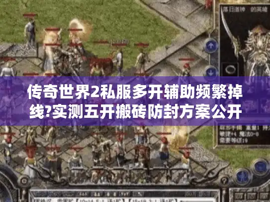 传奇世界2私服多开辅助频繁掉线?实测五开搬砖防封方案公开