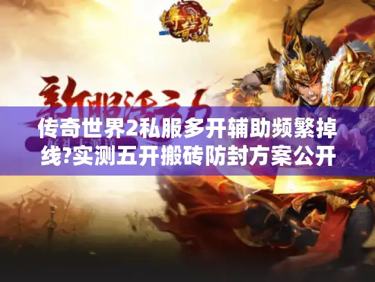 传奇世界2私服多开辅助频繁掉线?实测五开搬砖防封方案公开