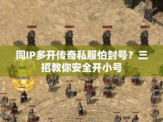 同IP多开传奇私服怕封号？三招教你安全开小号