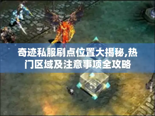 奇迹私服刷点位置大揭秘,热门区域及注意事项全攻略