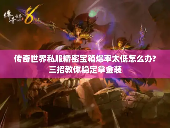 传奇世界私服精密宝箱爆率太低怎么办?三招教你稳定拿金装 传奇世界私服精密宝箱爆率太低怎么办?三招教你稳定拿金装