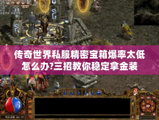 传奇世界私服精密宝箱爆率太低怎么办?三招教你稳定拿金装 传奇世界私服精密宝箱爆率太低怎么办?三招教你稳定拿金装