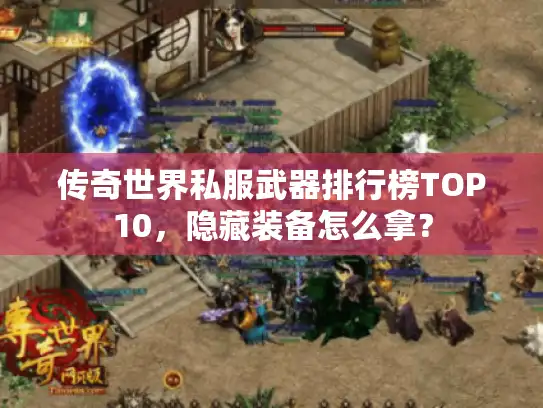 传奇世界私服武器排行榜TOP10,隐藏装备怎么拿? 传奇世界私服武器排行榜TOP10,隐藏装备怎么拿?