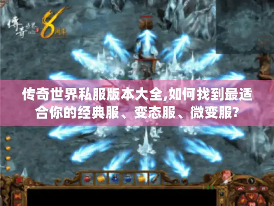 传奇世界私服版本大全,如何找到最适合你的经典服、变态服、微变服?