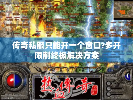 传奇私服只能开一个窗口?多开限制终极解决方案
