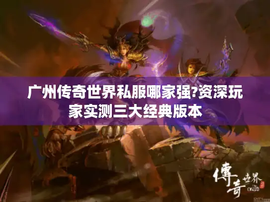 广州传奇世界私服哪家强?资深玩家实测三大经典版本