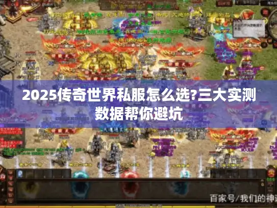 2025传奇世界私服怎么选?三大实测数据帮你避坑