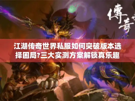 江湖传奇世界私服如何突破版本选择困局?三大实测方案解锁真乐趣