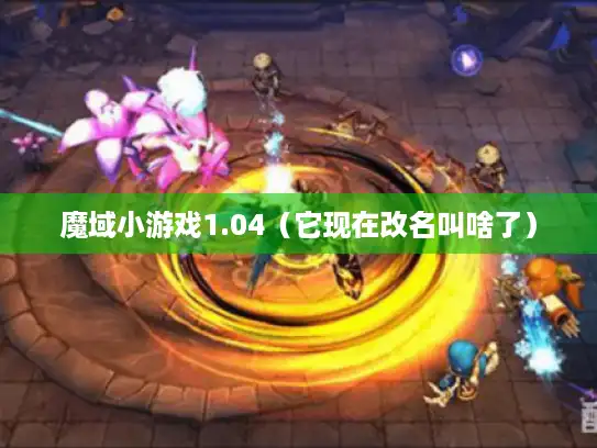 魔域小游戏1.04（它现在改名叫啥了）