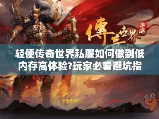 轻便传奇世界私服如何做到低内存高体验?玩家必看避坑指南