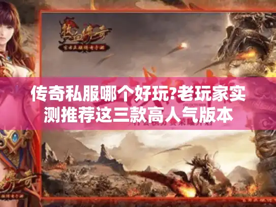 传奇私服哪个好玩?老玩家实测推荐这三款高人气版本